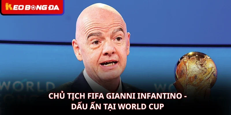 Chủ Tịch FIFA Gianni Infantino - Dấu Ấn Tại World Cup