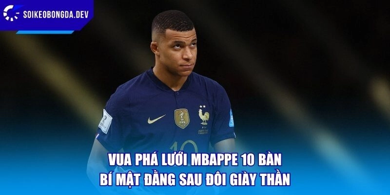 Vua Phá Lưới Mbappe 10 Bàn - Bí Mật Đằng Sau Đôi Giày Thần